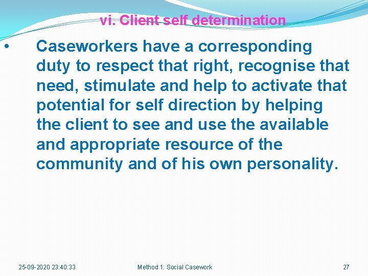 vi. Client self determination • Caseworkers have a corresponding duty to respect that right,