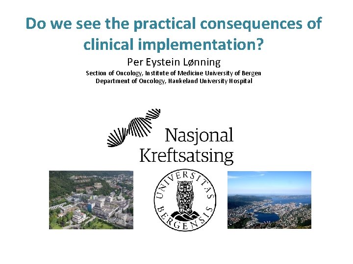 Do we see the practical consequences of clinical implementation? Per Eystein Lønning Section of