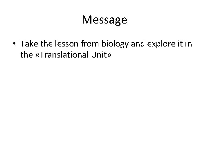 Message • Take the lesson from biology and explore it in the «Translational Unit»