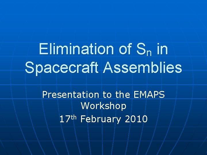 Elimination of Sn in Spacecraft Assemblies Presentation to the EMAPS Workshop 17 th February