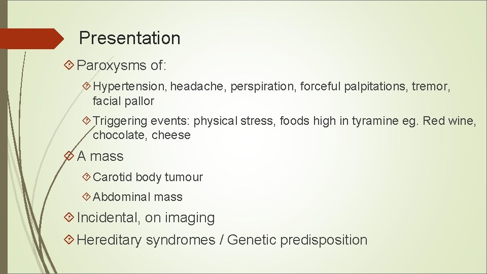Presentation Paroxysms of: Hypertension, headache, perspiration, forceful palpitations, tremor, facial pallor Triggering events: physical Presentation Paroxysms of: Hypertension, headache, perspiration, forceful palpitations, tremor, facial pallor Triggering events: physical
