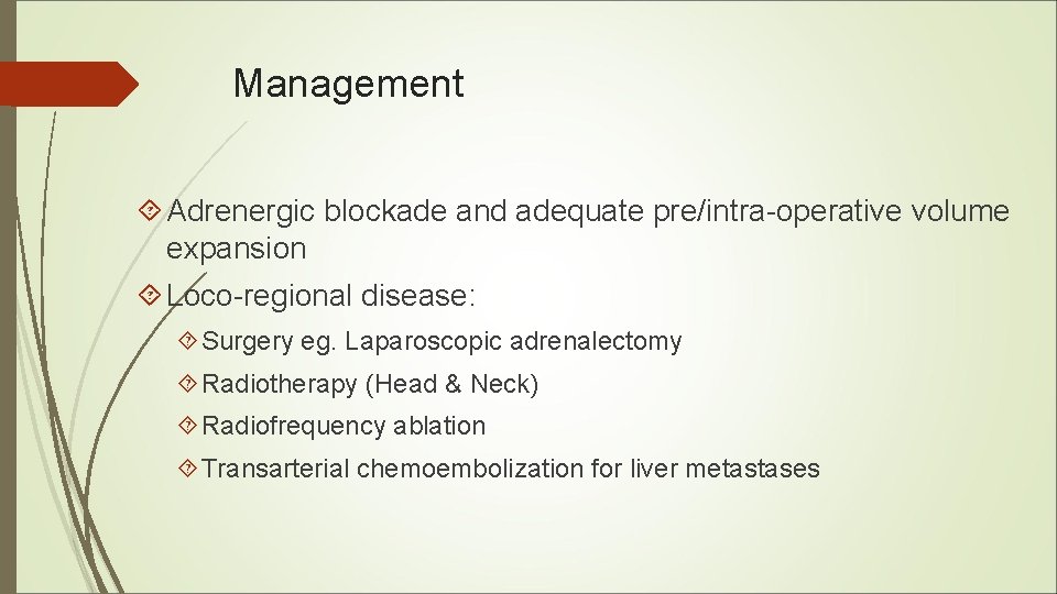 Management Adrenergic blockade and adequate pre/intra-operative volume expansion Loco-regional disease: Surgery eg. Laparoscopic adrenalectomy Management Adrenergic blockade and adequate pre/intra-operative volume expansion Loco-regional disease: Surgery eg. Laparoscopic adrenalectomy