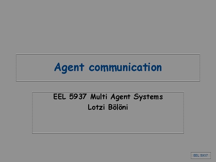 Agent communication EEL 5937 Multi Agent Systems Lotzi Bölöni EEL 5937 