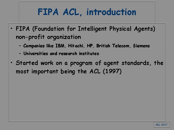 FIPA ACL, introduction • FIPA (Foundation for Intelligent Physical Agents) non-profit organization – Companies