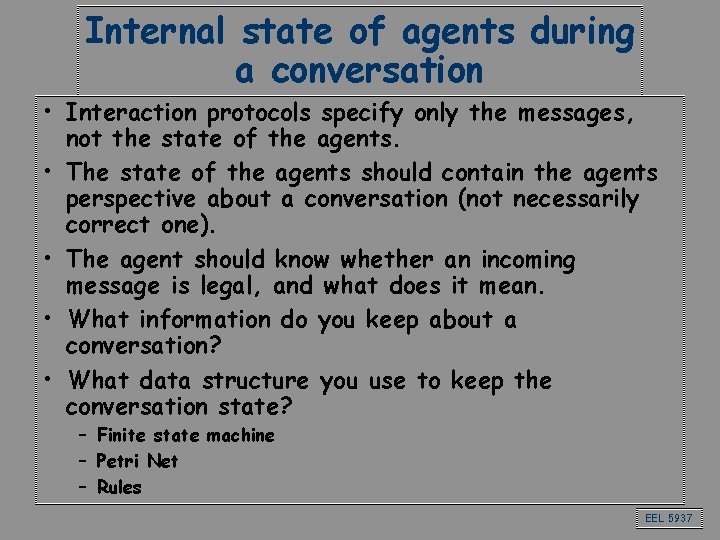 Internal state of agents during a conversation • Interaction protocols specify only the messages,