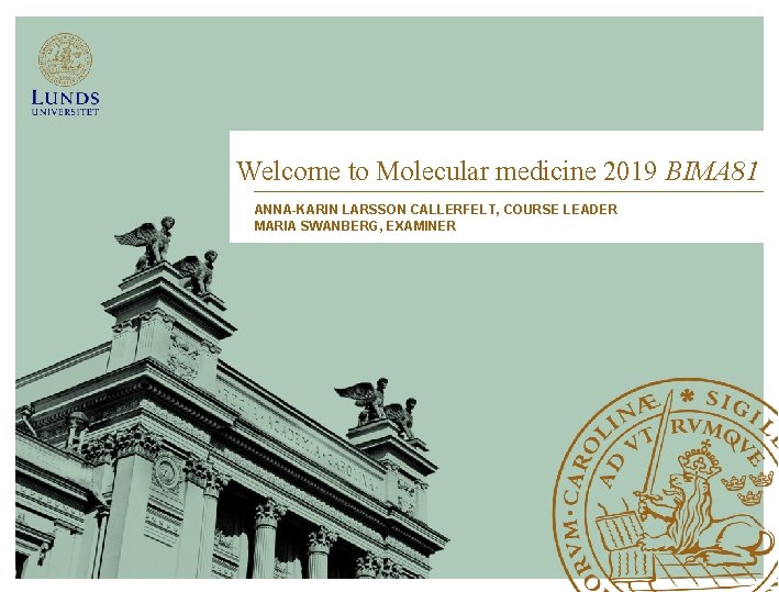 Welcome to Molecular medicine 2019 BIMA 81 ANNA-KARIN LARSSON CALLERFELT, COURSE LEADER MARIA SWANBERG,