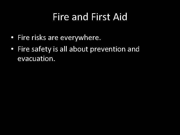 Fire and First Aid • Fire risks are everywhere. • Fire safety is all