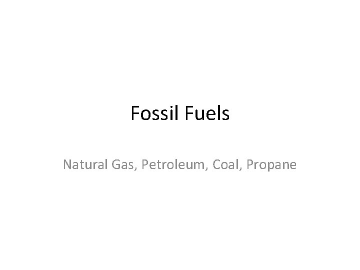 Fossil Fuels Natural Gas, Petroleum, Coal, Propane 