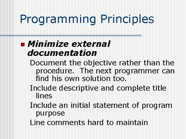 Programming Principles n Minimize external documentation Document the objective rather than the procedure. The