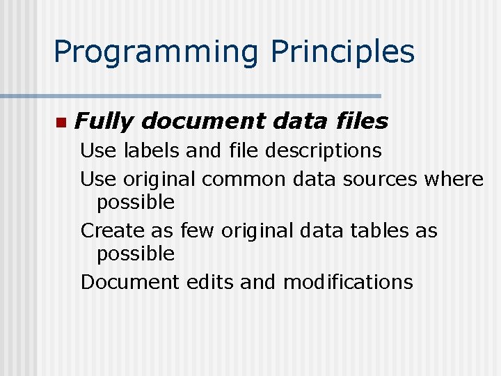 Programming Principles n Fully document data files Use labels and file descriptions Use original