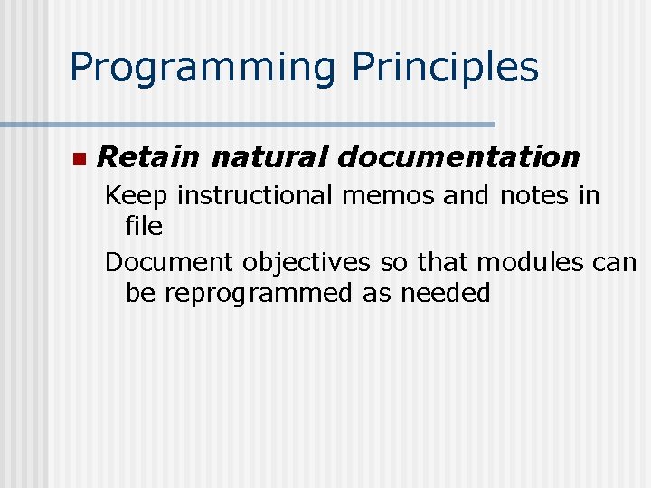 Programming Principles n Retain natural documentation Keep instructional memos and notes in file Document