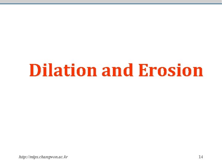 Dilation and Erosion http: //mips. changwon. ac. kr 14 