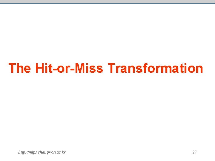 The Hit-or-Miss Transformation http: //mips. changwon. ac. kr 27 