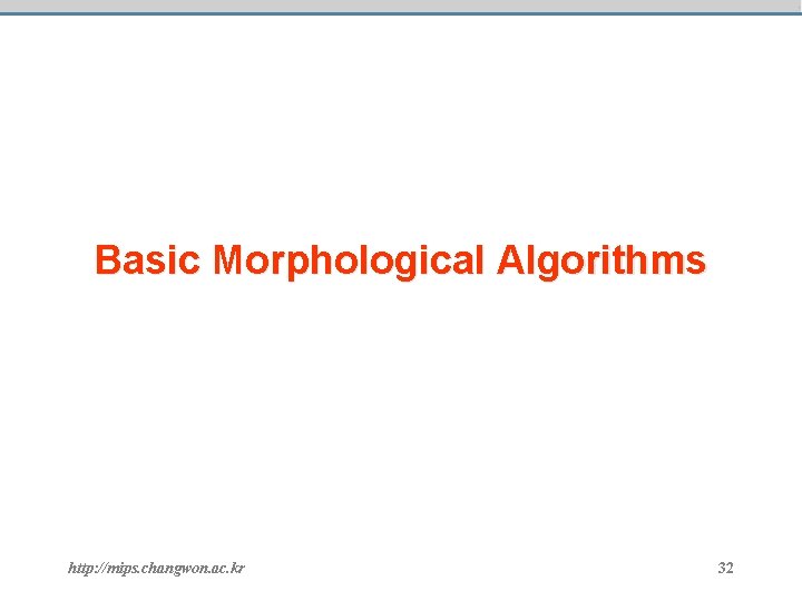 Basic Morphological Algorithms http: //mips. changwon. ac. kr 32 