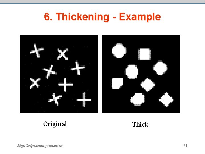 6. Thickening - Example Original http: //mips. changwon. ac. kr Thick 51 