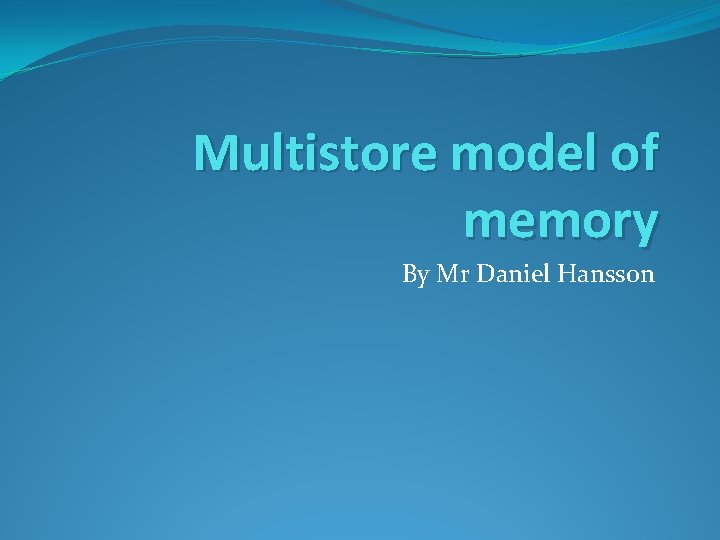 Multistore model of memory By Mr Daniel Hansson 