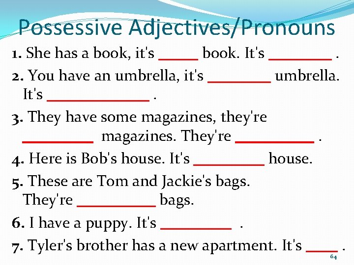 Possessive Adjectives/Pronouns 1. She has a book, it's _____ book. It's ____. 2. You