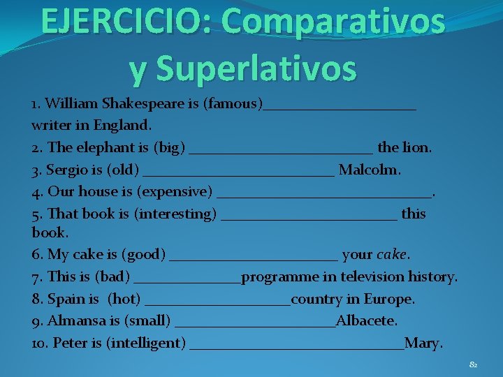 EJERCICIO: Comparativos y Superlativos 1. William Shakespeare is (famous)__________ writer in England. 2. The