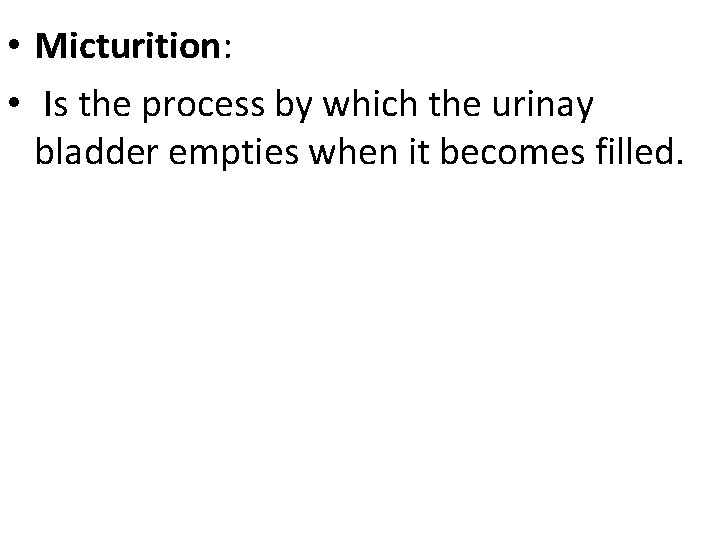  • Micturition: • Is the process by which the urinay bladder empties when