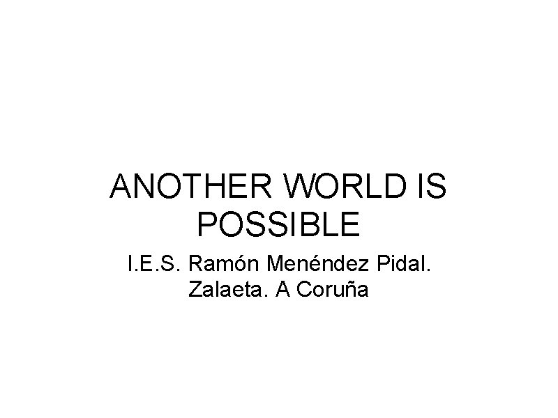 ANOTHER WORLD IS POSSIBLE I. E. S. Ramón Menéndez Pidal. Zalaeta. A Coruña 