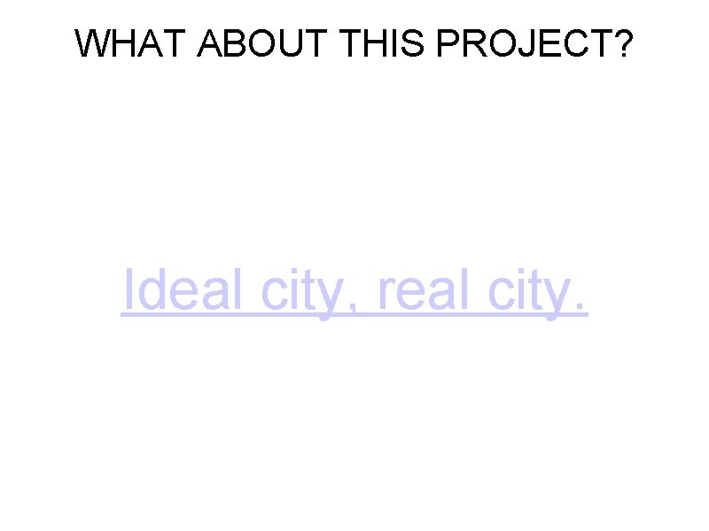 WHAT ABOUT THIS PROJECT? Ideal city, real city. 