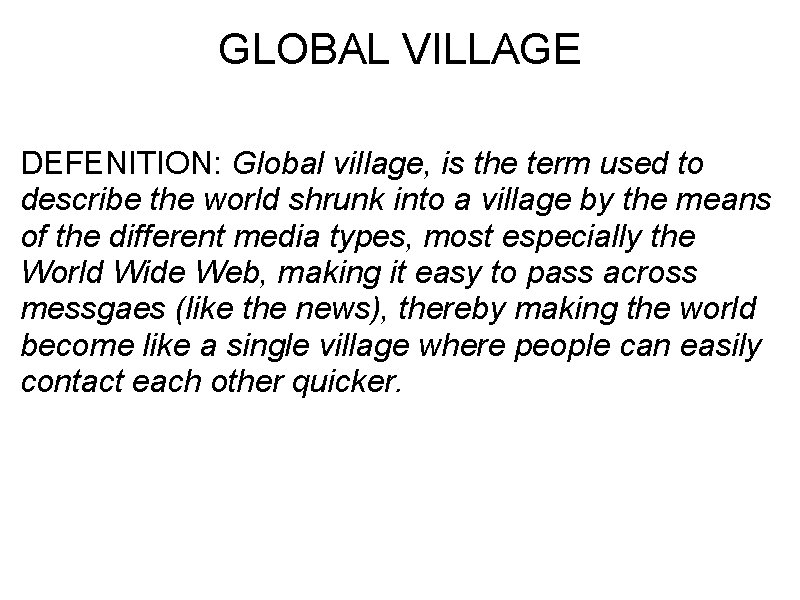 GLOBAL VILLAGE DEFENITION: Global village, is the term used to describe the world shrunk