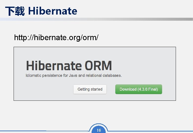 下载 Hibernate http: //hibernate. org/orm/ 16 