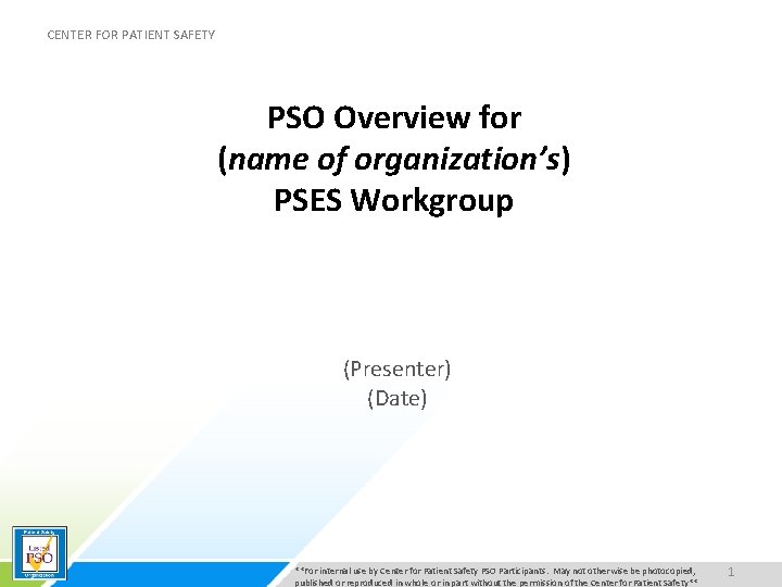 CENTER FOR PATIENT SAFETY PSO Overview for (name of organization’s) PSES Workgroup (Presenter) (Date)