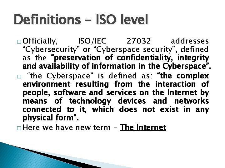 Definitions – ISO level � Officially, ISO/IEC 27032 addresses “Cybersecurity” or “Cyberspace security”, defined