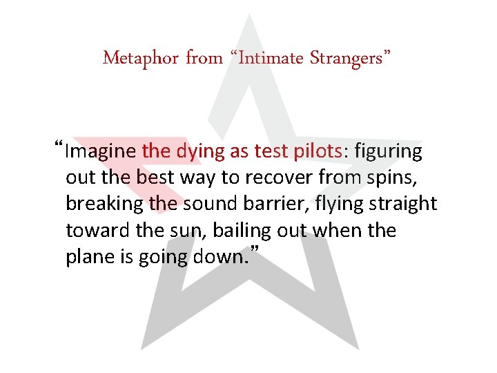 Metaphor from “Intimate Strangers” “Imagine the dying as test pilots: figuring out the best