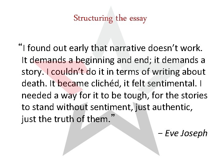 Structuring the essay “I found out early that narrative doesn’t work. It demands a