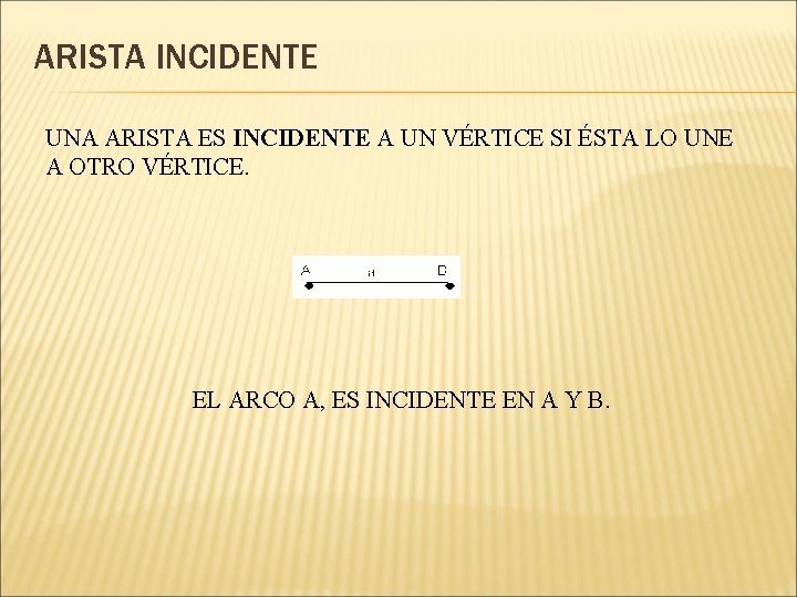 ARISTA INCIDENTE UNA ARISTA ES INCIDENTE A UN VÉRTICE SI ÉSTA LO UNE A ARISTA INCIDENTE UNA ARISTA ES INCIDENTE A UN VÉRTICE SI ÉSTA LO UNE A