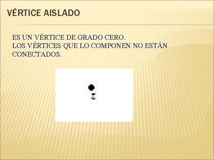 VÉRTICE AISLADO ES UN VÉRTICE DE GRADO CERO. LOS VÉRTICES QUE LO COMPONEN NO