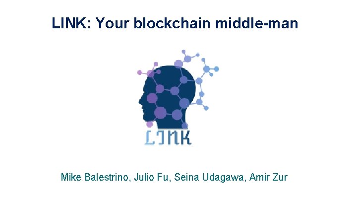 LINK: Your blockchain middle-man Mike Balestrino, Julio Fu, Seina Udagawa, Amir Zur 1 LINK: