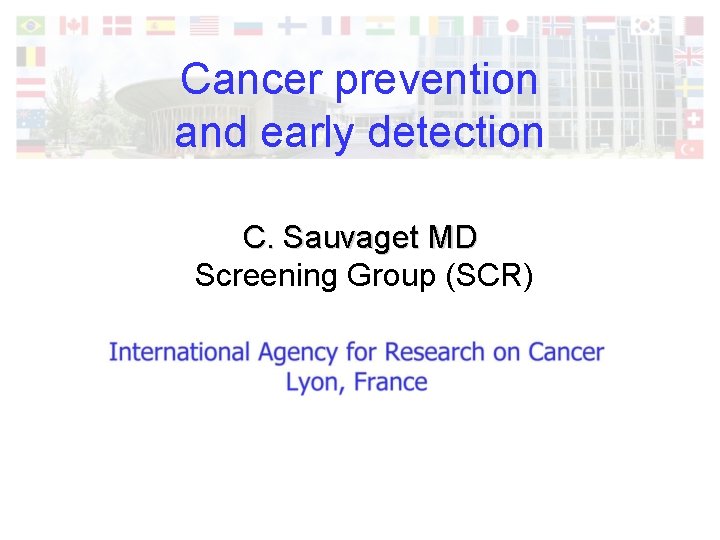 Cancer prevention and early detection C. Sauvaget MD Screening Group (SCR) 
