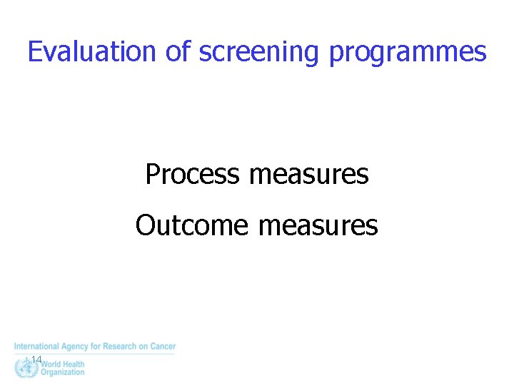 Evaluation of screening programmes Process measures Outcome measures 14 