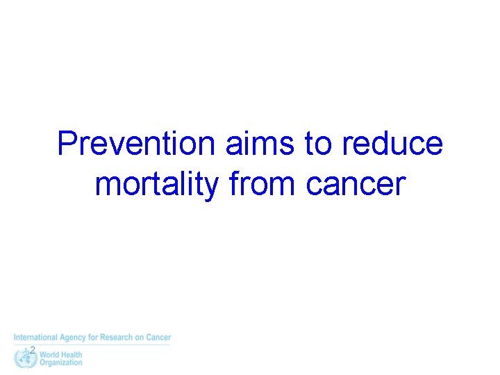 Prevention aims to reduce mortality from cancer 2 