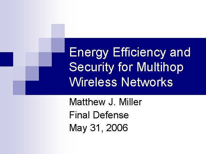 Energy Efficiency and Security for Multihop Wireless Networks Matthew J. Miller Final Defense May