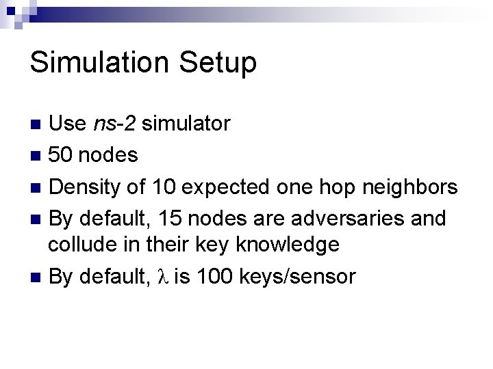 Simulation Setup Use ns-2 simulator 50 nodes Density of 10 expected one hop neighbors