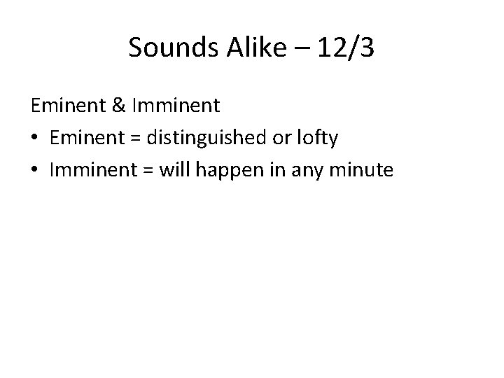 Sounds Alike – 12/3 Eminent & Imminent • Eminent = distinguished or lofty •