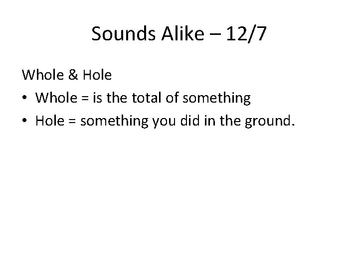 Sounds Alike – 12/7 Whole & Hole • Whole = is the total of
