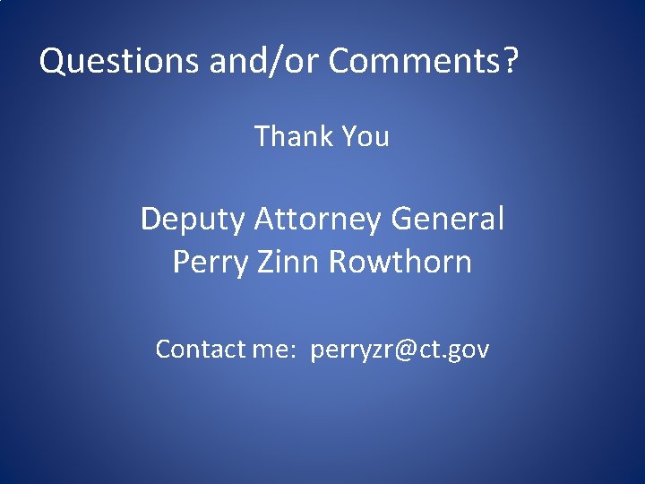 Questions and/or Comments? Thank You Deputy Attorney General Perry Zinn Rowthorn Contact me: perryzr@ct.