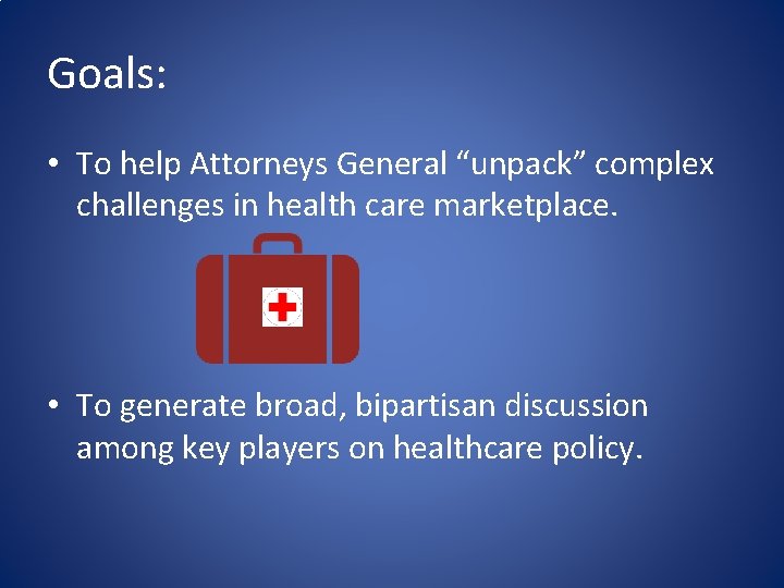 Goals: • To help Attorneys General “unpack” complex challenges in health care marketplace. •