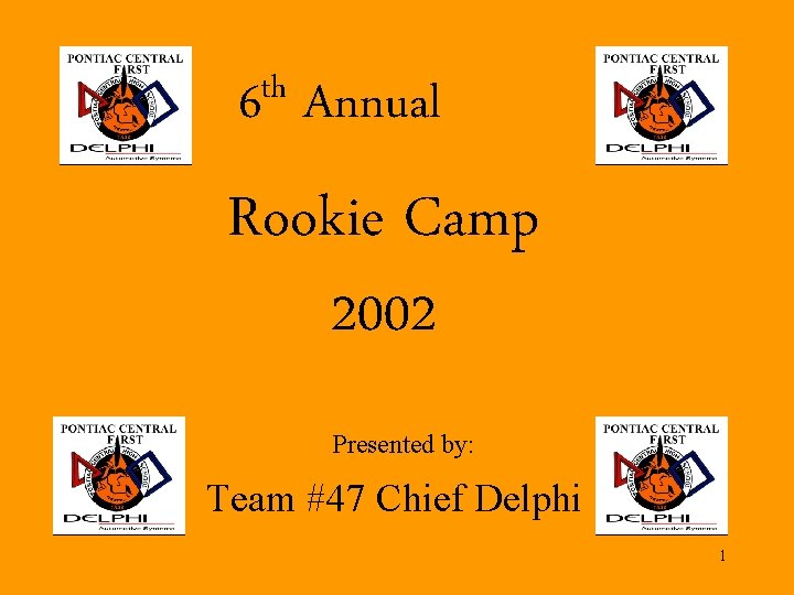 th 6 Annual Rookie Camp 2002 Presented by: Team #47 Chief Delphi 1 