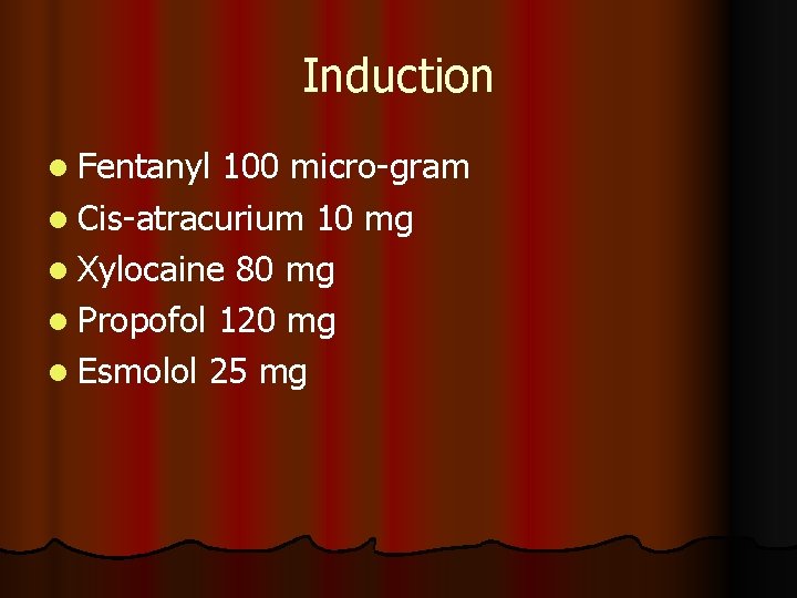 Induction l Fentanyl 100 micro-gram l Cis-atracurium 10 mg l Xylocaine 80 mg l