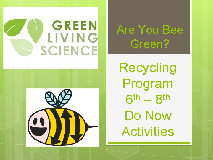 Are You Bee Green? Recycling Program 6 th – 8 th Do Now Activities