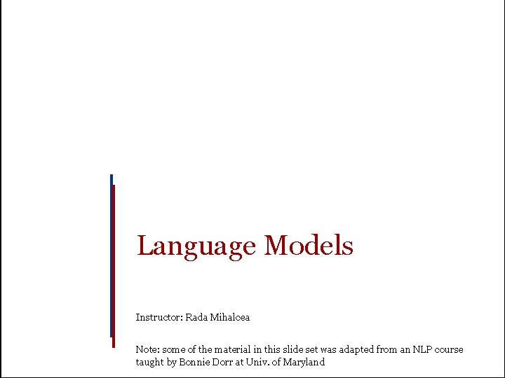 Language Models Instructor: Rada Mihalcea Note: some of the material in this slide set