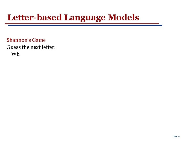 Letter-based Language Models Shannon’s Game Guess the next letter: Wh Slide 12 