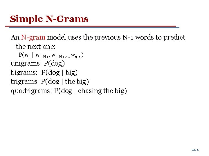 Simple N-Grams An N-gram model uses the previous N-1 words to predict the next