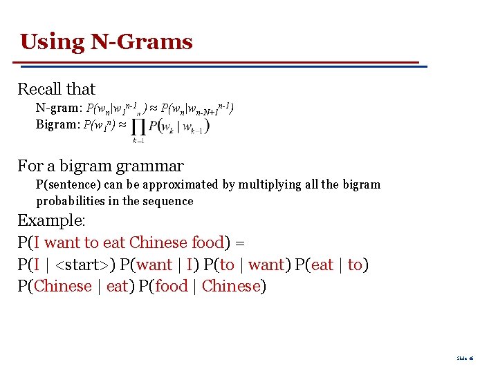 Using N-Grams Recall that N-gram: P(wn|w 1 n-1 ) ≈ P(wn|wn-N+1 n-1) Bigram: P(w